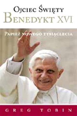Ojciec Święty Benedykt XVI. Papież nowego tysiąclecia Tobin Greg