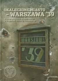 Okaleczone Miasto Warszawa 39. Wojenne Zniszczenia Obiektów Stolicy w Fotografiach Antoniego Snawadzkiego Opracowanie zbiorowe