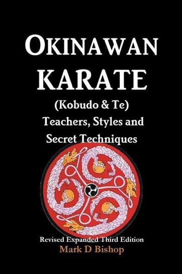 Okinawan Karate (Kobudo & Te) Teachers, Styles and Secret Techniques Bishop Mark D