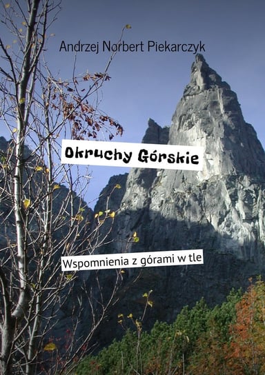 Okruchy górskie. Wspomnienia z górami w tle Piekarczyk Andrzej Norbert