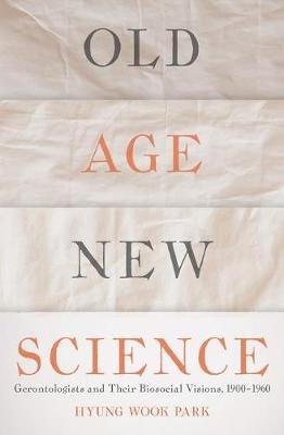 Old Age, New Science: Gerontologists and Their Biosocial Visions, 1900-1960 Park Hyung Wook