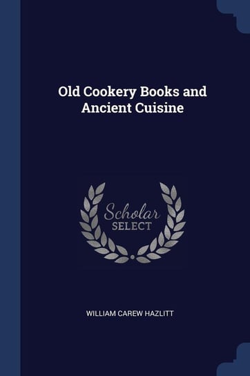Old Cookery Books and Ancient Cuisine Hazlitt William Carew
