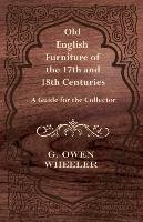 Old English Furniture of the 17th and 18th Centuries - A Guide for the Collector Wheeler Owen G.