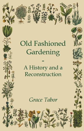 Old Fashioned Gardening a History and a Reconstruction Tabor Grace