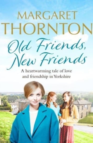 Old Friends, New Friends: A heartwarming tale of love and friendship in Yorkshire Margaret Thornton