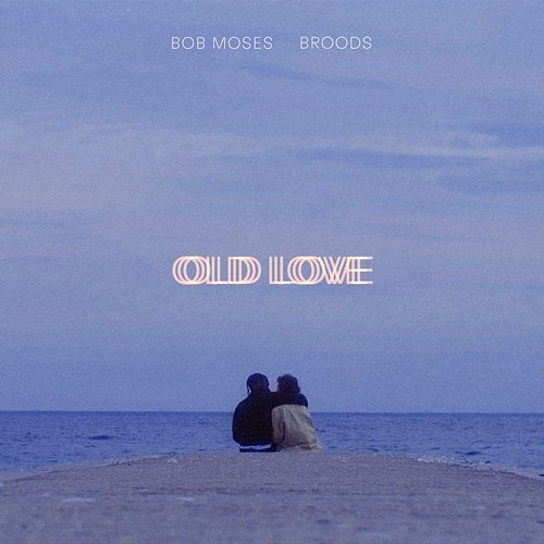 Old Love Bob Moses feat. BROODS