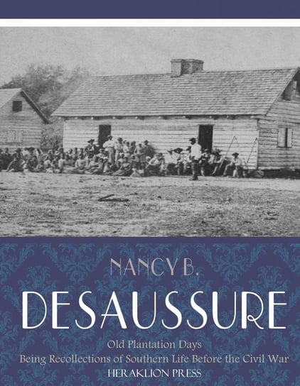 Old Plantation Days: Being Recollections of Southern Life Before the Civil War Nancy B. De Saussure
