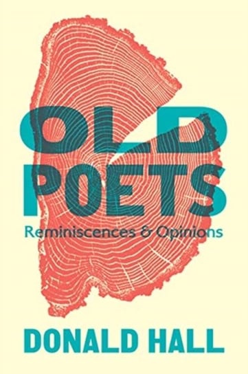 Old Poets: Reminiscences and Opinions Hall Donald