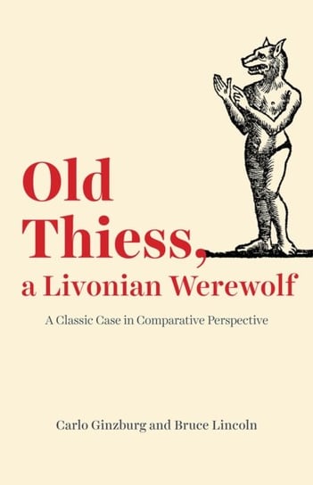 Old Thiess, a Livonian Werewolf: A Classic Case in Comparative Perspective Carlo Ginzburg