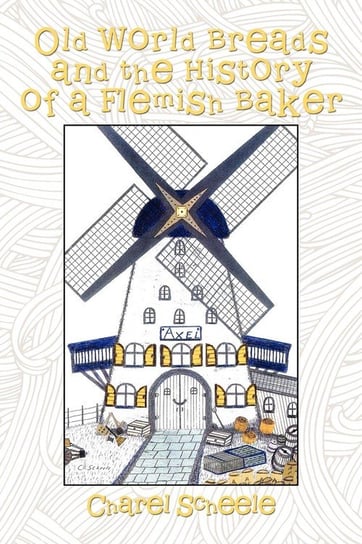 Old World Breads and the History of a Flemish Baker Scheele Charel