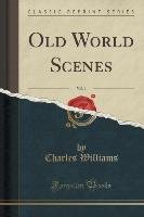 Old World Scenes, Vol. 1 (Classic Reprint) Williams Charles