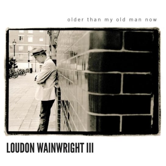 Older Than My Old Man Now Loudon Wainwright III
