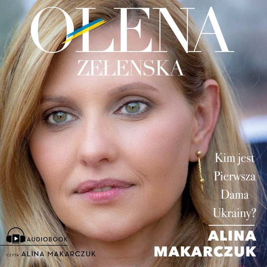 Ołena Zełenska. Kim jest Pierwsza Dama Ukrainy? Alina Makarczuk
