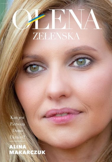 Ołena Zełenska. Kim jest Pierwsza Dama Ukrainy? Alina Makarczuk