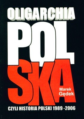 Oligarchia Polska czyli Historia Polski 1989-2006 Gędek Marek
