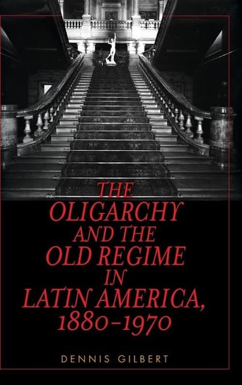 Oligarchy and the Old Regime in Latin America, 1880-1970 Gilbert Dennis