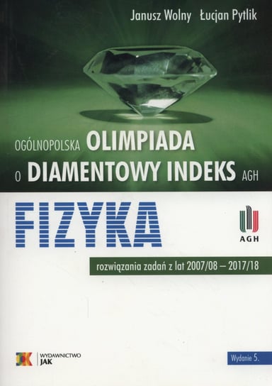 Olimpiada o diamentowy indeks AGH. Fizyka. Rozwiązania zadań z lat 2007/08 - 2017/18 Wolny Janusz, Pytlik Łucjan