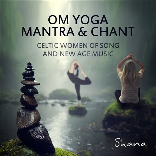 Om Yoga Mantra & Chant: Celtic Women of Song & New Age Music - The Soul of Reiki Healing for Meditation, Songs and Relaxing Nature Sounds for Awakening, Mindfulness & Yoga Shana