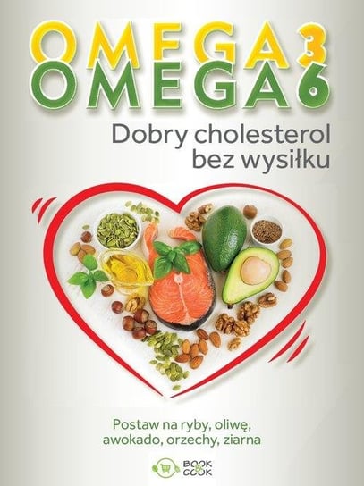 Omega 3, Omega 6. Dobry cholesterol bez wysiłku Opracowanie zbiorowe