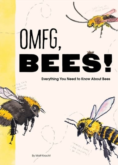 OMFG, BEES!: Bees Are So Amazing and You're About to Find Out Why Matt Kracht