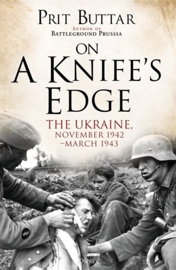On a Knifes Edge: The Ukraine, November 1942-March 1943 Buttar Prit