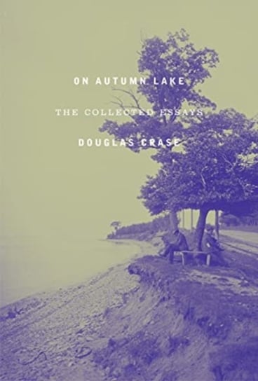 On Autumn Lake: Collected Essays Douglas Crase