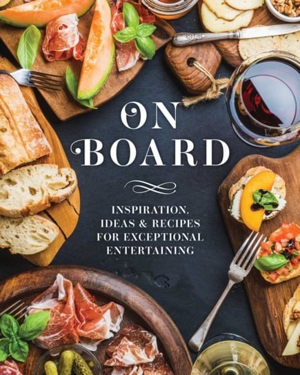 On Board: Inspiration, Ideas & Recipes for Exceptional Entertaining Derek Bissonnette, Gabrielle Cote