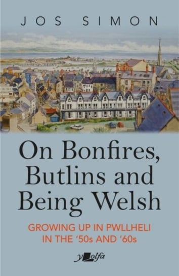 On Bonfires, Butlins and Being Welsh: Growing up in Pwllheli in the 50s and 60s Jos Simon