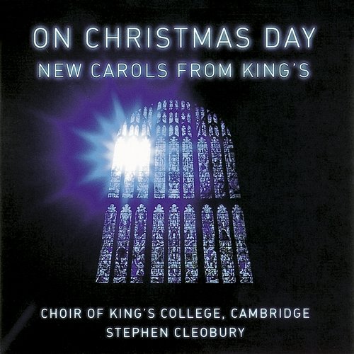 On Christmas Day. New Carols from King's Choir of King's College, Cambridge & Stephen Cleobury