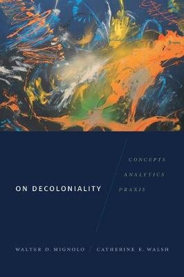 On Decoloniality: Concepts, Analytics, Praxis Walter D. Mignolo
