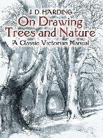 On Drawing Trees and Nature: A Classic Victorian Manual with Lessons and Examples Harding James Duffield
