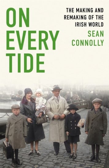 On Every Tide: The making and remaking of the Irish world Connolly Sean