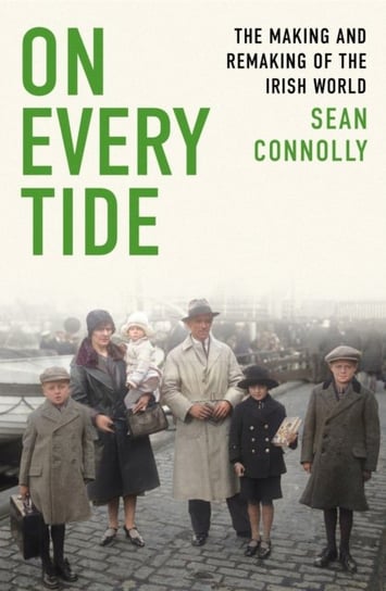 On Every Tide: The making and remaking of the Irish world Connolly Sean