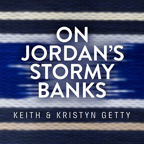 On Jordan's Stormy Banks Keith & Kristyn Getty