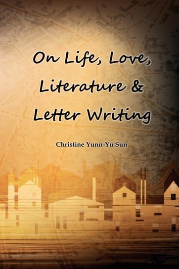On Love, Life, Literature & Letter Writing Sun Christine Yunn-Yu