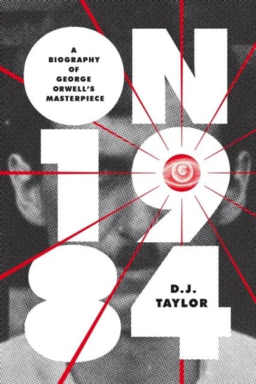 On Nineteen Eighty-Four: A Biography of George Orwells Masterpiece D. J. Taylor