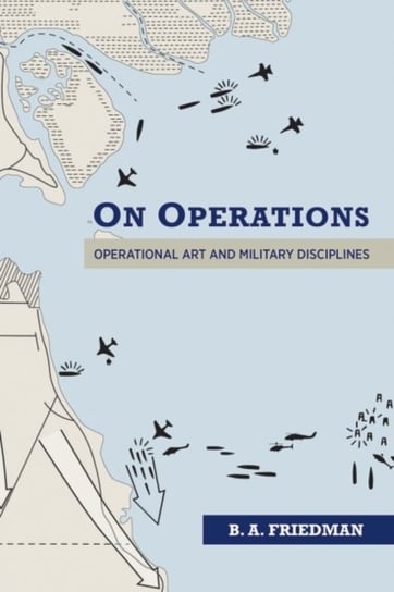 On Operations: Operational Art and Military Disciplines B. A. Friedman