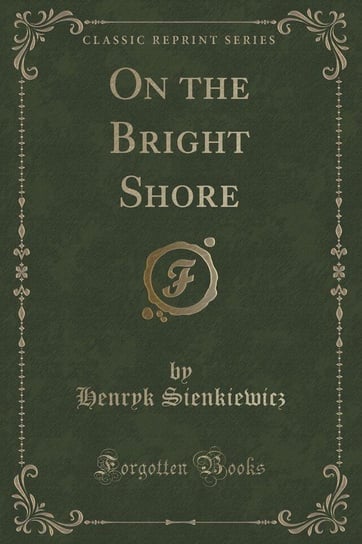 On the Bright Shore (Classic Reprint) Sienkiewicz Henryk