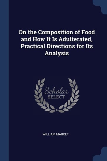 On the Composition of Food and How It Is Adulterated, Practical Directions for Its Analysis Marcet William