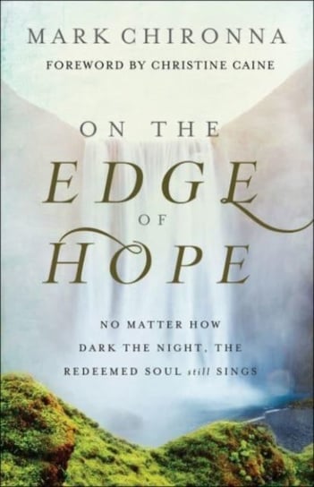 On the Edge of Hope - No Matter How Dark the Night, the Redeemed Soul Still Sings Mark Chironna