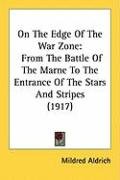 On the Edge of the War Zone: From the Battle of the Marne to the Entrance of the Stars and Stripes (1917) Aldrich Mildred