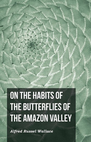 On the Habits of the Butterflies of the Amazon Valley Wallace Alfred Russel