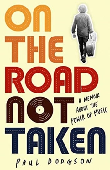 On the Road Not Taken. A memoir about the power of music Paul Dodgson