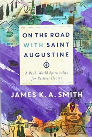 On the Road with Saint Augustine: A Real-World Spirituality for Restless Hearts James K.A. Smith