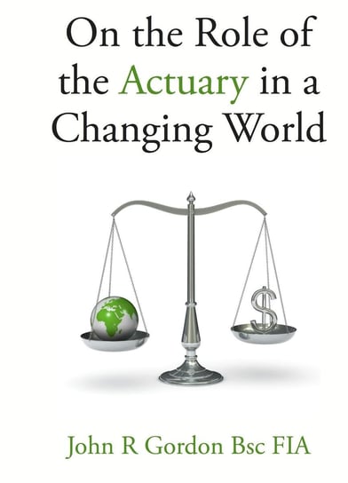 On the Role of the Actuary in a Changing World John Gordon