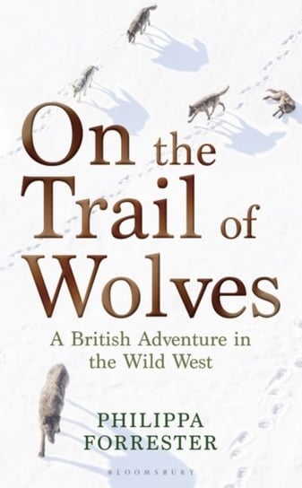 On the Trail of Wolves: A British Adventure in the Wild West Forrester Philippa