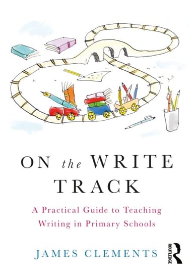 On the Write Track: A Practical Guide to Teaching Writing in Primary Schools James Clements