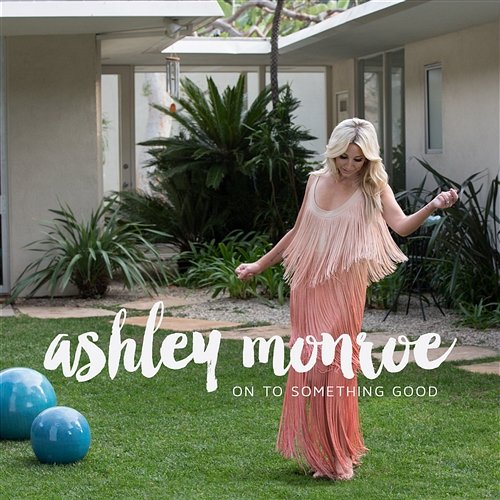 On To Something Good Ashley Monroe