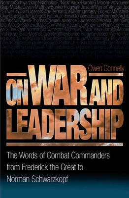 On War and Leadership: The Words of Combat Commanders from Frederick the Great to Norman Schwarzkopf Connelly Owen