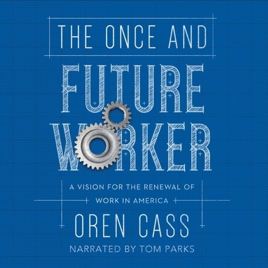Once and Future Worker Oren Cass, Tom Parks